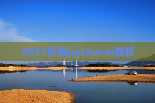 2021安装pycharm教程 2021安装pycharm教程